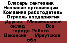 Слесарь-сантехник › Название организации ­ Компания-работодатель › Отрасль предприятия ­ Другое › Минимальный оклад ­ 15 000 - Все города Работа » Вакансии   . Иркутская обл.